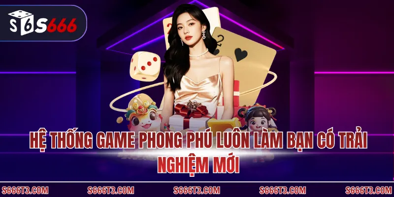 Hệ thống game phong phú luôn làm bạn có trải nghiệm mới